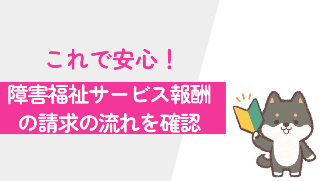 これで安心！障がい福祉サービス報酬の請求の流れを確認しよう