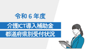 令和6年度介護ICT導入支援事業都道府県別受付状況一覧（随時更新）